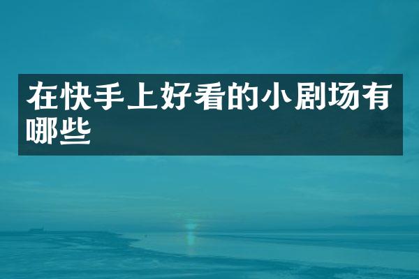 在快手上好看的小剧场有哪些