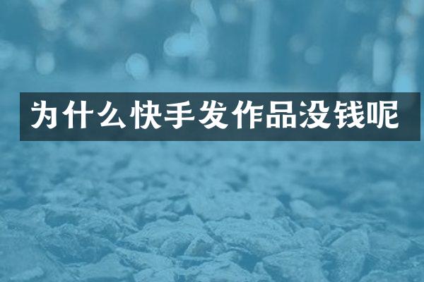 为什么快手发作品没钱呢