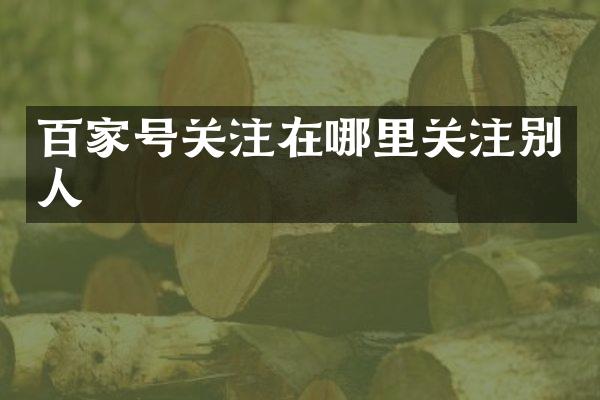百家号关注在哪里关注别人