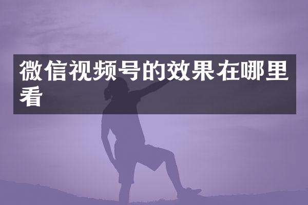 微信视频号的效果在哪里看