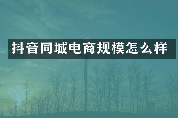 抖音同城电商规模怎么样