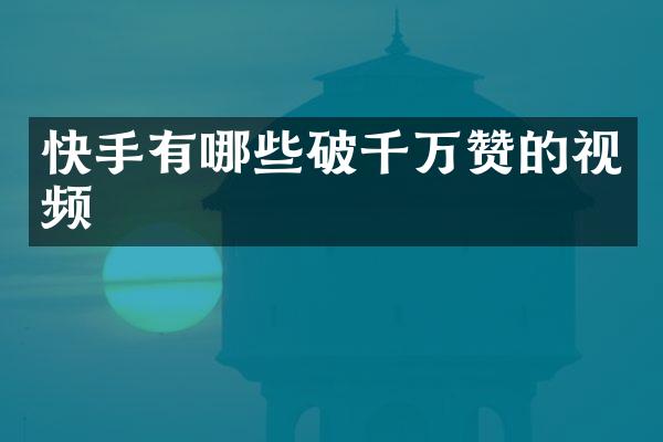 快手有哪些破千万赞的视频