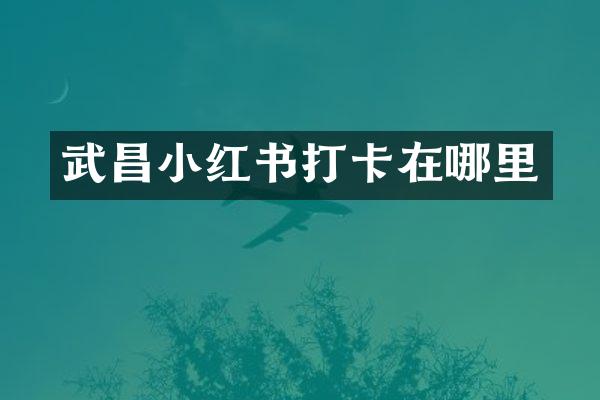 武昌小红书打卡在哪里