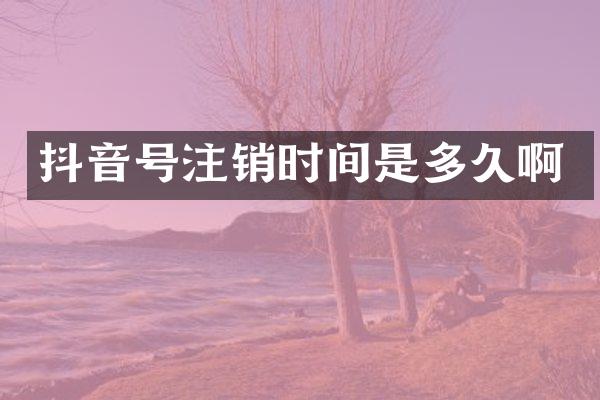 抖音号注销时间是多久啊