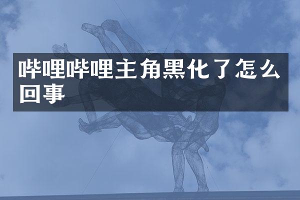 哔哩哔哩主角黑化了怎么回事