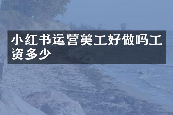 小红书运营美工好做吗工资多少