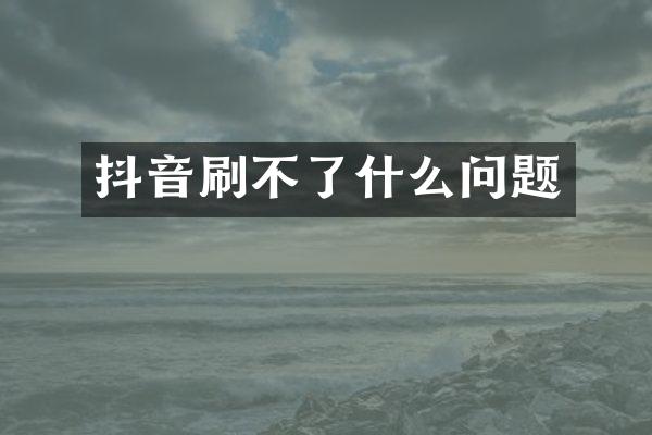 抖音刷不了什么问题