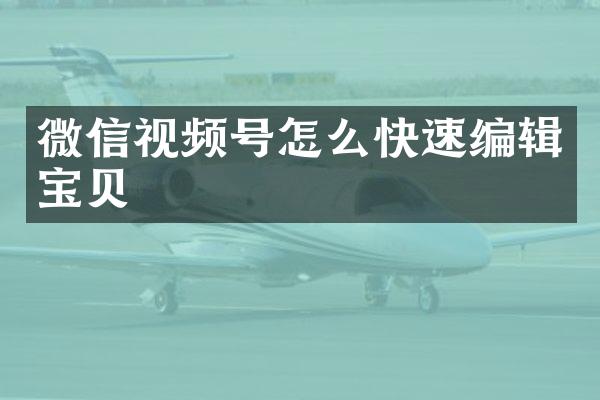 微信视频号怎么快速编辑宝贝