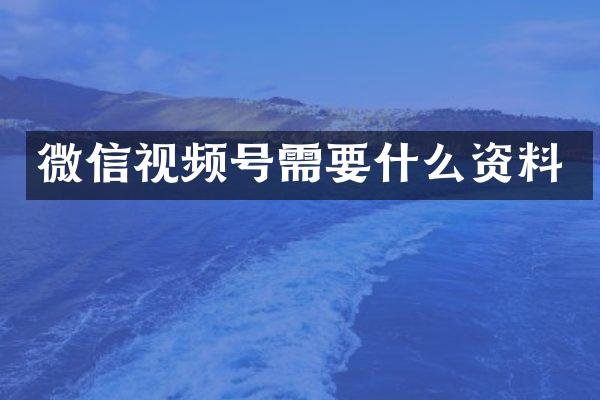微信视频号需要什么资料