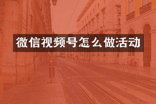 微信视频号怎么做活动