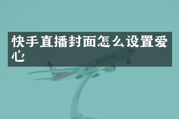 快手直播封面怎么设置爱心