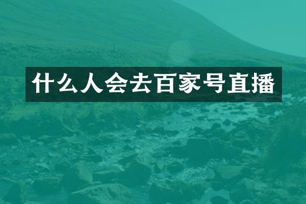 什么人会去百家号直播