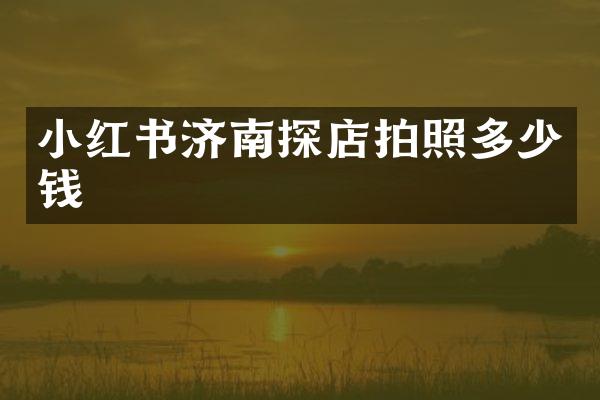 小红书济南探店拍照多少钱