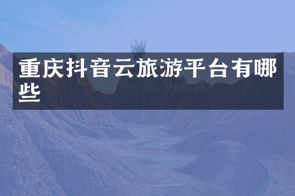 重庆抖音云旅游平台有哪些