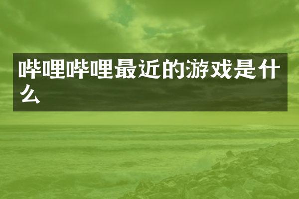 哔哩哔哩最近的游戏是什么