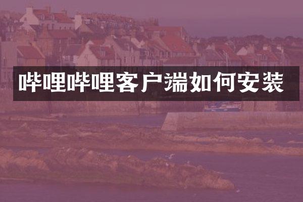 哔哩哔哩客户端如何安装