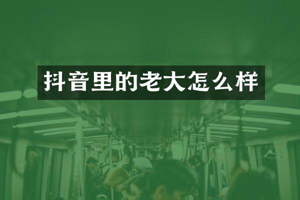 抖音里的老大怎么样