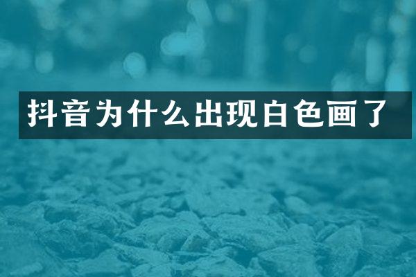 抖音为什么出现白色画了