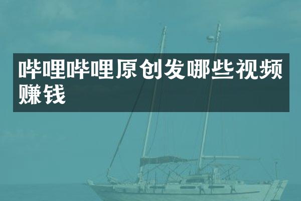哔哩哔哩原创发哪些视频赚钱