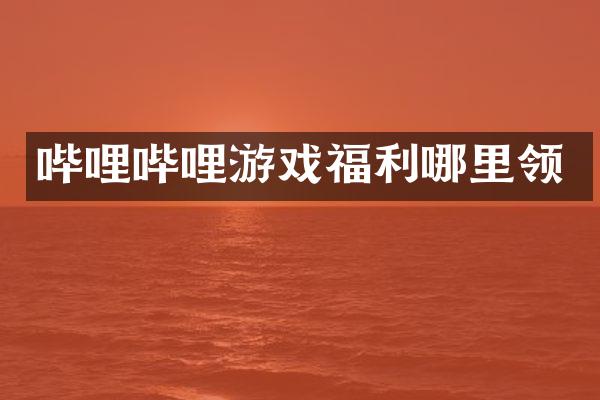 哔哩哔哩游戏福利哪里领