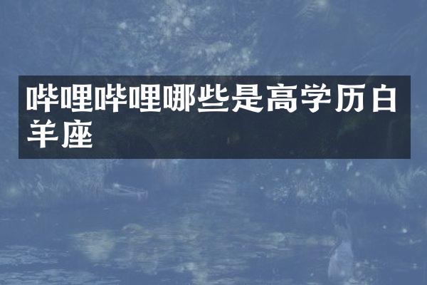 哔哩哔哩哪些是高学历白羊座