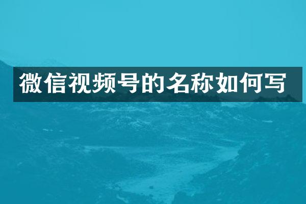 微信视频号的名称如何写