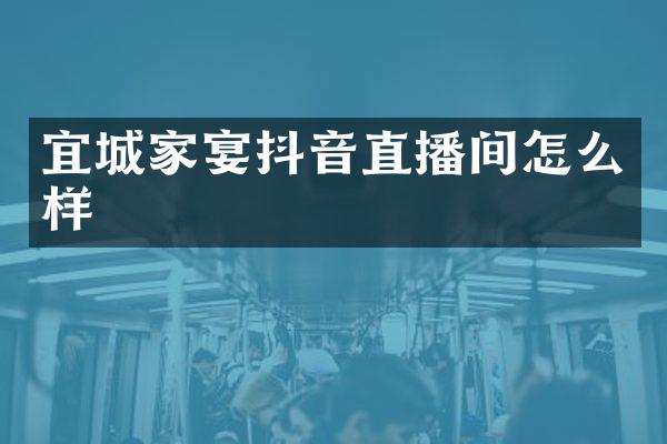 宜城家宴抖音直播间怎么样