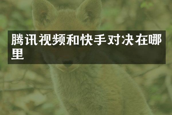腾讯视频和快手对决在哪里
