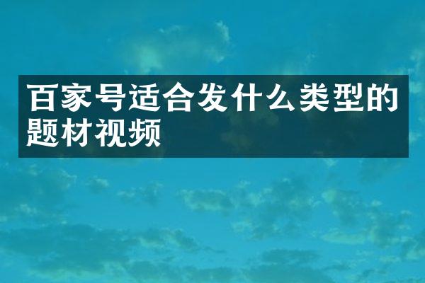 百家号适合发什么类型的题材视频