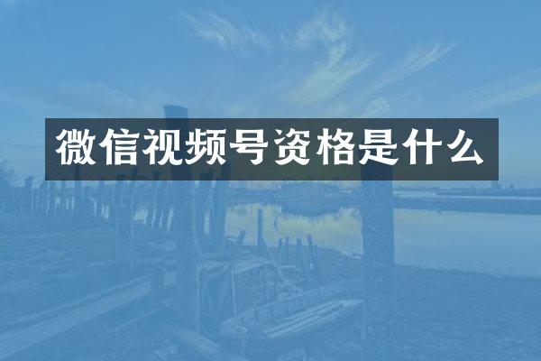 微信视频号资格是什么