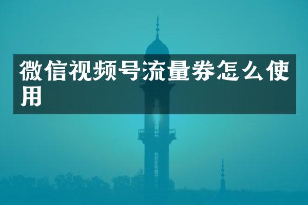 微信视频号流量券怎么使用