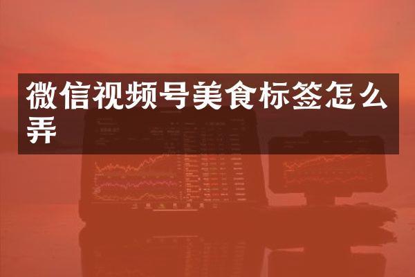微信视频号美食标签怎么弄