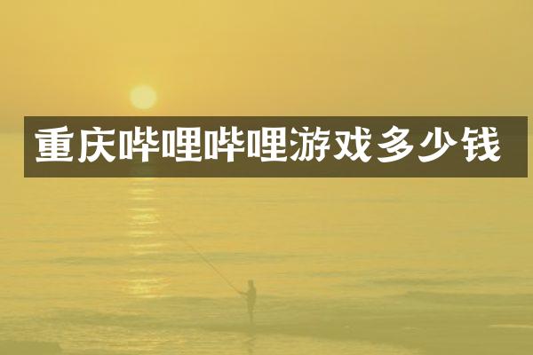 重庆哔哩哔哩游戏多少钱