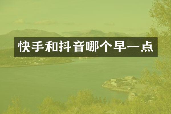快手和抖音哪个早一点