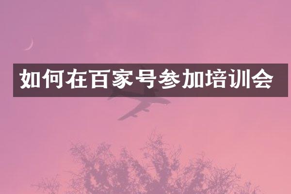 如何在百家号参加培训会