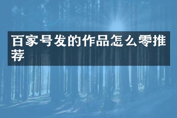 百家号发的作品怎么零推荐