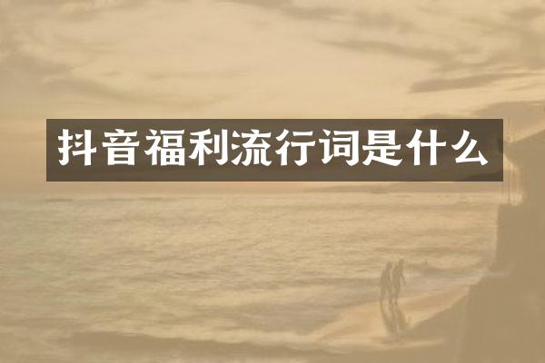 抖音福利流行词是什么