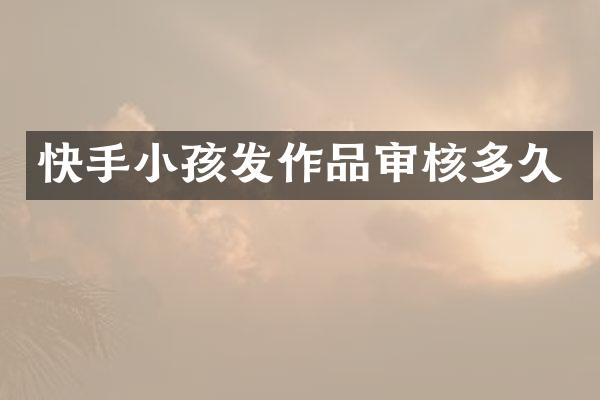 快手小孩发作品审核多久