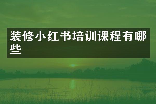 装修小红书培训课程有哪些