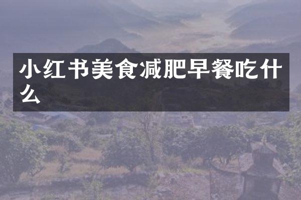 小红书美食减肥早餐吃什么