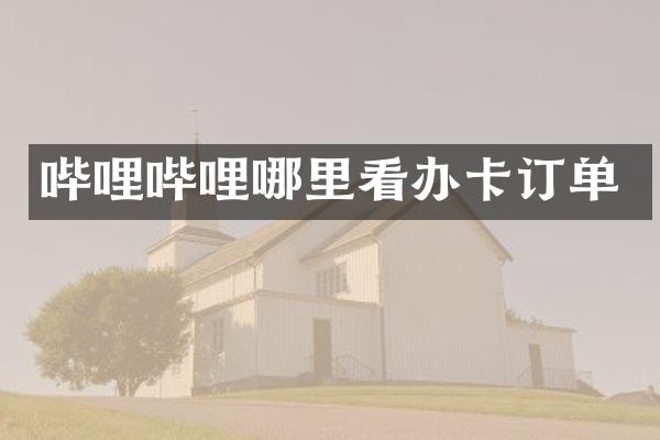 哔哩哔哩哪里看办卡订单