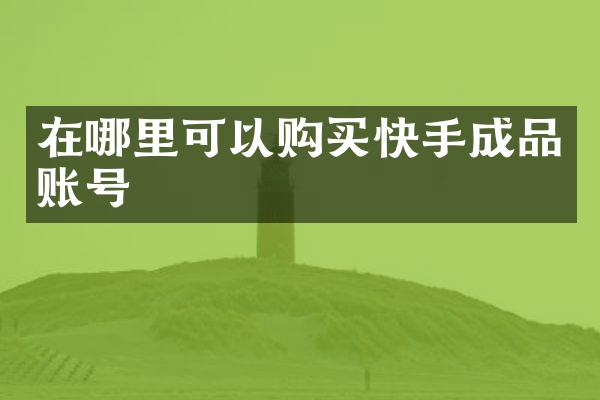 在哪里可以购买快手成品账号