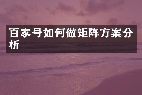 百家号如何做矩阵方案分析
