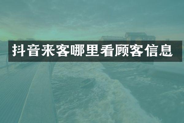 抖音来客哪里看顾客信息