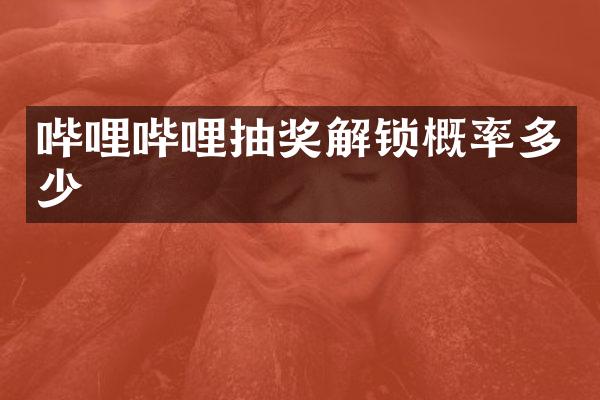 哔哩哔哩抽奖解锁概率多少