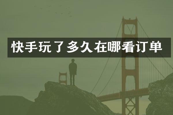 快手玩了多久在哪看订单