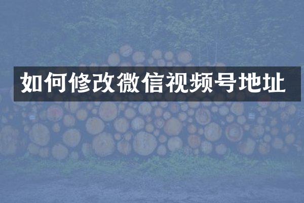 如何修改微信视频号地址