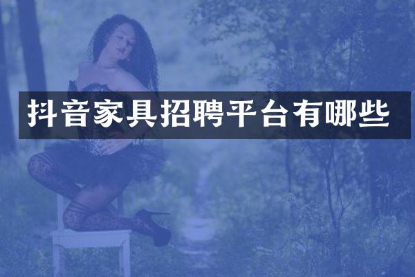 抖音家具招聘平台有哪些