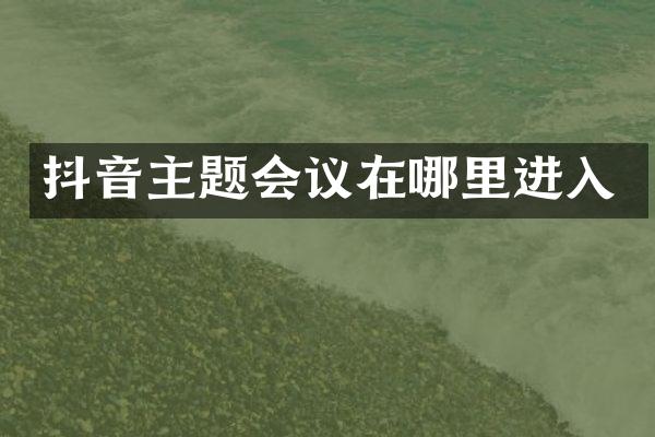 抖音主题会议在哪里进入