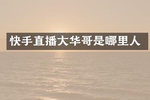 快手直播大华哥是哪里人